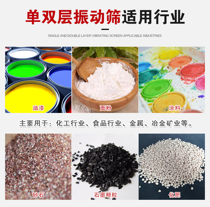 單雙層振動篩適用行業(yè)：主要用于：化工行業(yè)，食品行業(yè)，金屬，冶金礦業(yè)等。